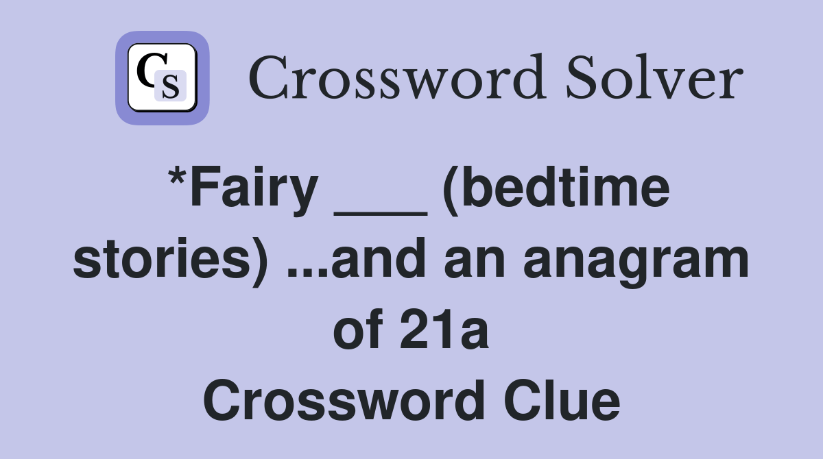 *Fairy ___ (bedtime stories)and an anagram of 21a Crossword Clue